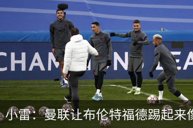 小雷：曼联让布伦特福德踢起来像皇马