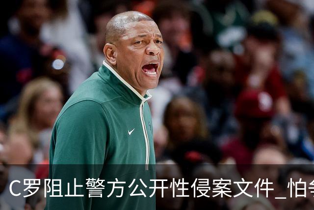 C罗阻止警方公开性侵案文件 怕争议材料毁掉自己
